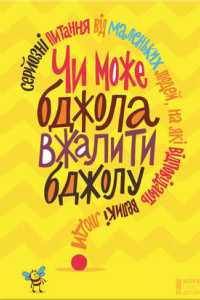 Книга Чи може бджола вжалити бджолу?Серйозні питання від маленьких людей, на які відповідають великі люди