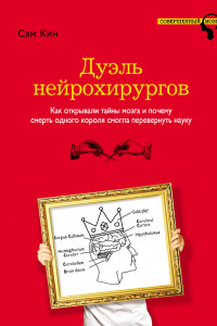 Книга Дуэль нейрохирургов. Как открывали тайны мозга, и почему смерть одного короля смогла перевернуть науку