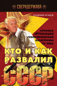 Книга Кто и как развалил СССР. Хроника крупнейшей геополитической катастрофы ХХ века