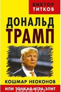 Книга Дональд Трамп. Кошмар неоконов или тонкая игра элит