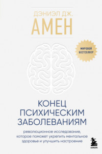 Книга Конец психическим заболеваниям. Революционное исследование, которое поможет укрепить ментальное здоровье и улучшить настроение