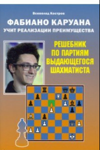 Книга Фабиано Каруана учит реализации преимущества. Решебник по партиям выдающегося шахматиста