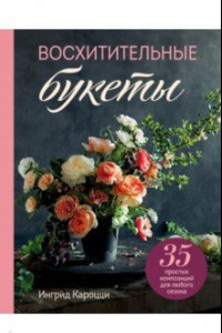 Книга Восхитительные букеты. 35 простых композиций для любого сезона