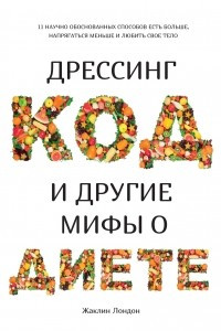 Книга Дрессинг-код и другие мифы о диете. 11 научно обоснованных способов есть больше, напрягаться меньше и любить свое тело