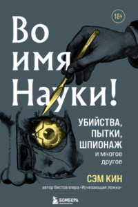 Книга Во имя Науки! Убийства, пытки, шпионаж и многое другое