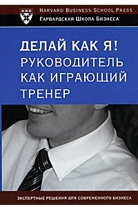 Книга Делай как я! Руководитель как играющий тренер