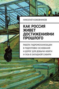 Книга Как Россия живет достижениями прошлого. Работа гидромеханизации в подготовке основания и дорог для добычи нефти и газа в Западной Сибири