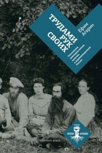 Книга Трудами рук своих. Толстовские земледельческие колонии в дореволюционной России