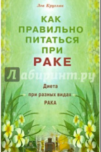 Книга Как правильно питаться при раке. Диета при разных видах рака