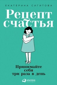 Книга Рецепт счастья. Принимайте себя три раза в день