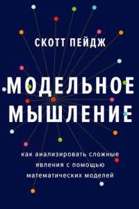 Книга Модельное мышление. Как анализировать сложные явления с помощью математических моделей