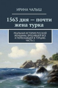 Книга 1563 дня ? почти жена турка. Реальная история русской женщины, бросившей все и переехавшей в Турцию. Часть 1