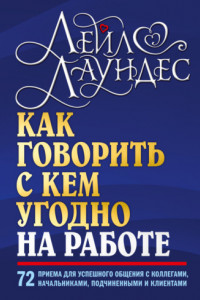 Книга Как говорить с кем угодно на работе. 72 приема для успешного общения с коллегами, начальниками, подчиненными и клиентами