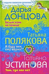 Книга Дарья Донцова. Белый конь на принце. Татьяна Полякова. И буду век ему верна? Татьяна Устинова. Там, где нас нет