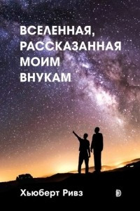 Книга Вселенная, рассказанная моим внукам