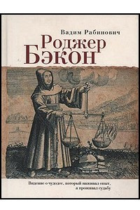 Книга Роджер Бэкон. Видение о чудодее, который наживал опыт, а проживал судьбу