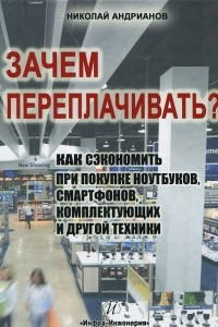 Книга Зачем переплачивать?Как сэкономить при покупке ноутбуков, смартфонов, комплектующих и другой техники