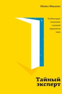 Книга Тайный эксперт. Комбинируй, смешивай, создавай прорывные идеи