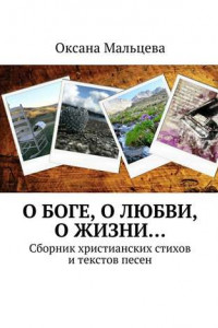 Книга О Боге, о любви, о жизни… Сборник христианских стихов и текстов песен