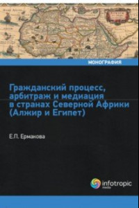 Книга Гражданский процесс, арбитраж и медиация в странах Северной Африки (Алжир и Египет)