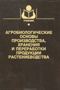 Книга Агробиологические основы производства, хранения и переработки продуктов растениеводства