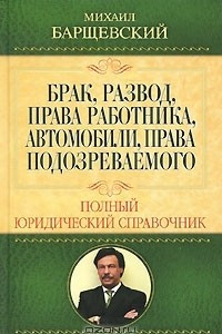 Книга Брак, развод, права работника, автомобили, права подозреваемого. Полный юридический справочник