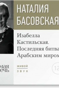 Книга Лекция ?Изабелла Кастильская. Последняя битва с Арабским миром?