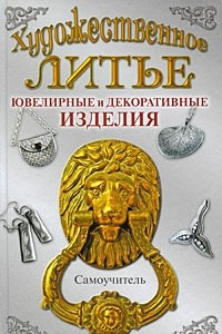 Книга Художественное литье. Ювелирные и декоративные изделия. Самоучитель