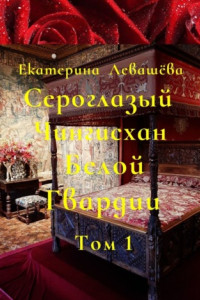 Книга Сероглазый Чингисхан Белой Гвардии. Том 1. Юный потомок отважных тамплиеров (1886—1905)