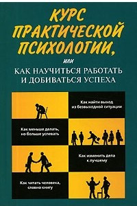 Книга Курс практической психологии, или Как научиться работать и добиваться успеха