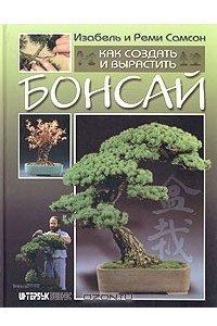 Книга Как создать и вырастить бонсай