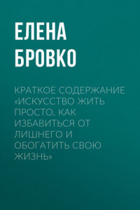 Книга Краткое содержание «Искусство жить просто. Как избавиться от лишнего и обогатить свою жизнь»