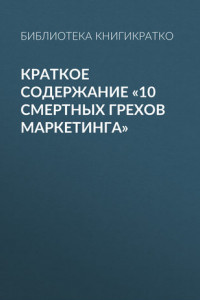 Книга Краткое содержание «10 смертных грехов маркетинга»