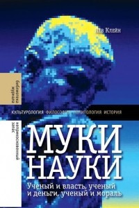 Книга Муки науки. Ученый и власть, ученый и деньги, ученый и мораль