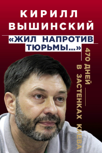 Книга «Жил напротив тюрьмы…». 470 дней в застенках Киева