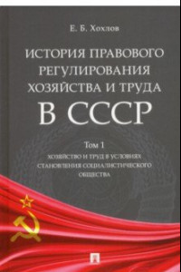 Книга История правового регулирования хозяйства и труда в СССР. Учебное пособие. Том 1. Хозяйство и труд