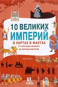 Книга 10 великих империй в картах и фактах. От Александра Великого до Королевы Виктории