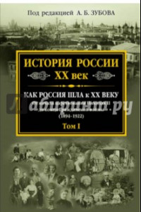 Книга История России XX век. Как Россия шла к ХХ веку. От начала царств. Николая II до конца Гражд. войны