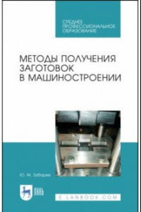 Книга Методы получения заготовок в машиностроении. Учебное пособие. СПО