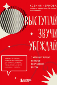 Книга Выступай. Звучи. Убеждай. 7 уроков от лучших спикеров современной России