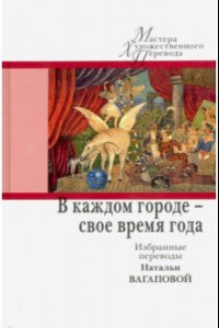 Книга В каждом городе - свое время года. Избранные переводы Натальи Вагаповой