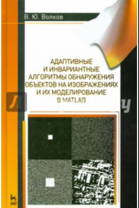 Книга Адаптивные и инвариантные алгоритмы обнаружения объектов на изображениях и их моделирование в Matlab