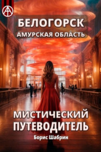 Книга Белогорск Амурская область. Мистический путеводитель