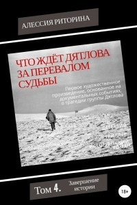 Книга Что ждёт Дятлова за перевалом судьбы. Том 4. Завершение истории