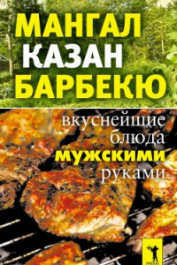 Книга Мангал, казан, барбекю. Вкуснейшие блюда мужскими руками