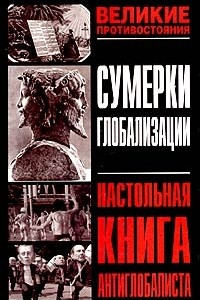 Книга Сумерки глобализации. Настольная книга антиглобалиста