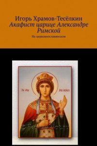 Книга Акафист царице Александре Римской. На церковнославянском