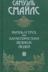 Книга Самуэль Смайлс. Сочинения в 2 томах. Том 2. Жизнь и труд, или Характеристики великих людей