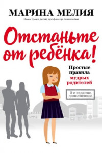 Книга Отстаньте от ребёнка! Простые правила мудрых родителей. Второе издание, дополненное