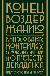 Книга Конец воздержанию! Книга о барах, коктейлях, самовозвеличении и о прелести декаданса